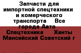 Запчасти для импортной спецтехники  и комерческого транспорта. - Все города Авто » Спецтехника   . Ханты-Мансийский,Советский г.